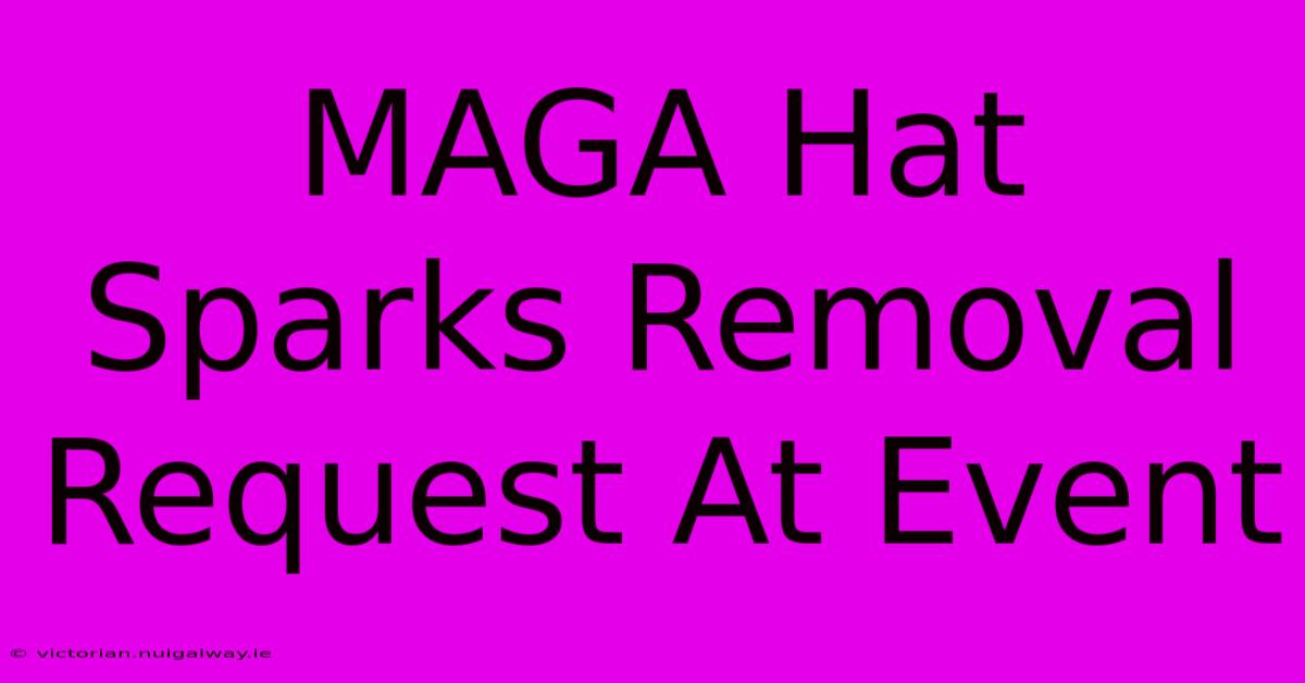 MAGA Hat Sparks Removal Request At Event