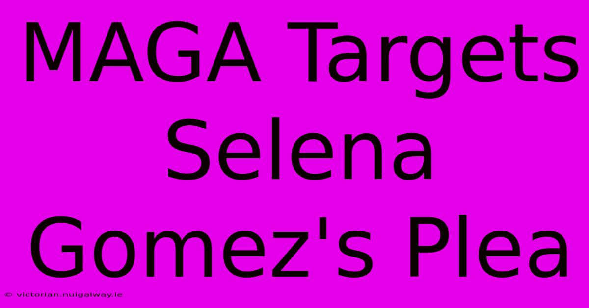 MAGA Targets Selena Gomez's Plea