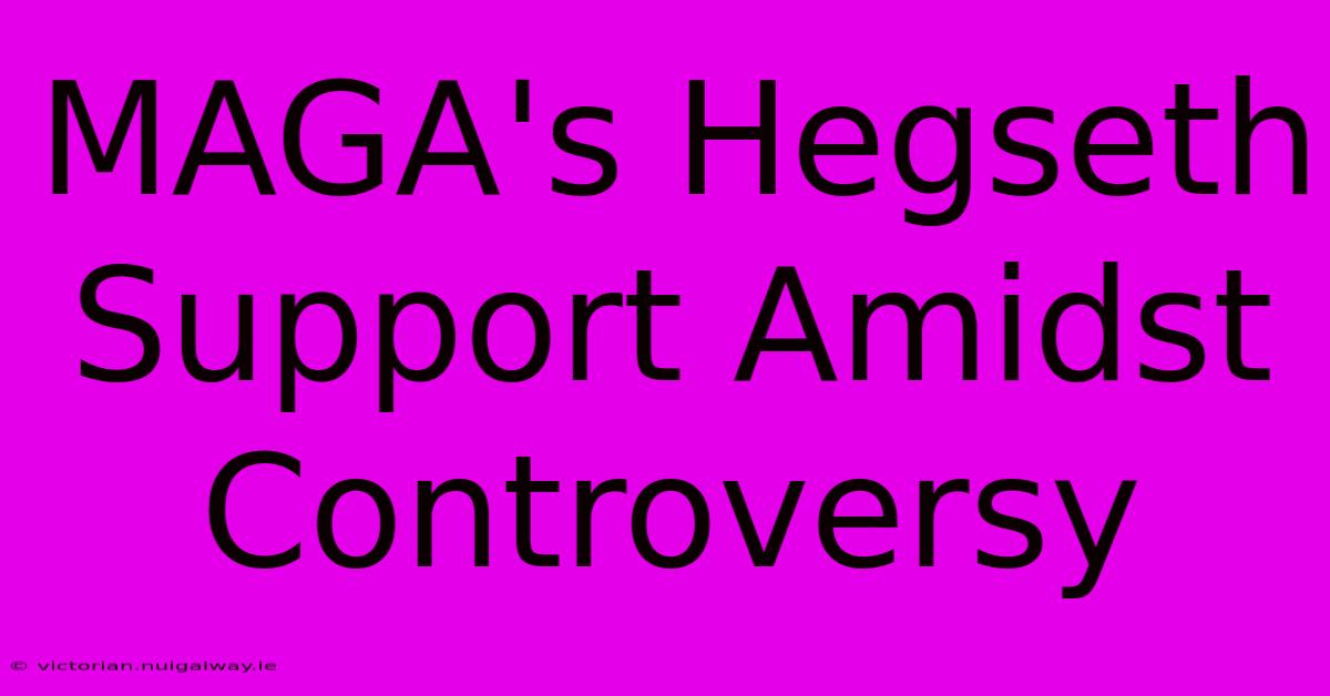 MAGA's Hegseth Support Amidst Controversy