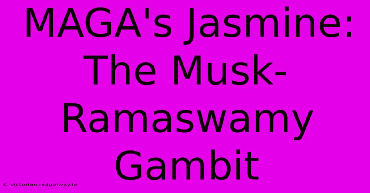 MAGA's Jasmine: The Musk-Ramaswamy Gambit