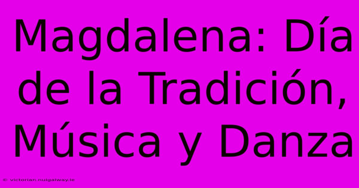 Magdalena: Día De La Tradición, Música Y Danza 