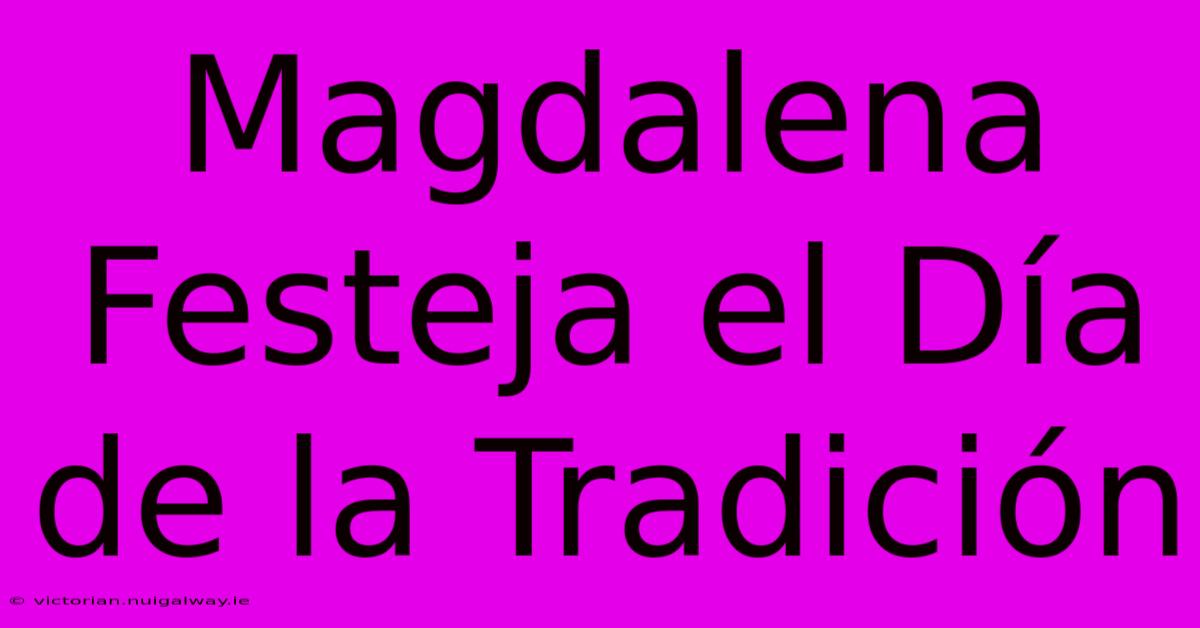 Magdalena Festeja El Día De La Tradición