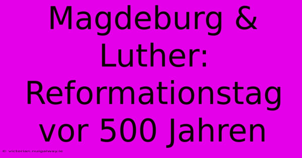 Magdeburg & Luther: Reformationstag Vor 500 Jahren