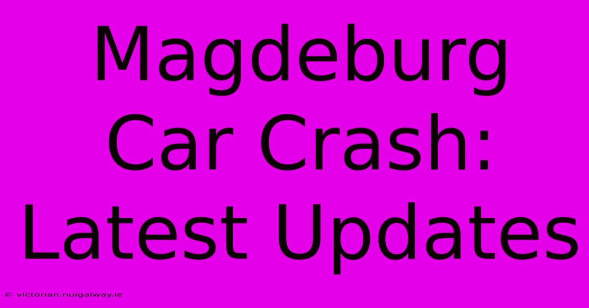 Magdeburg Car Crash: Latest Updates