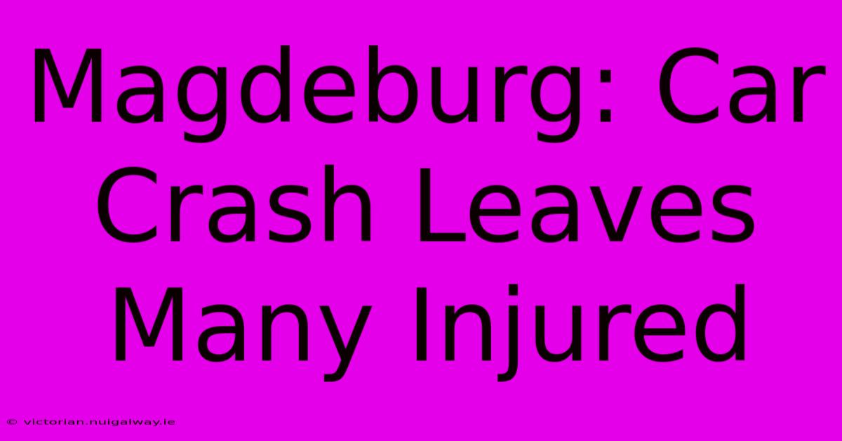 Magdeburg: Car Crash Leaves Many Injured