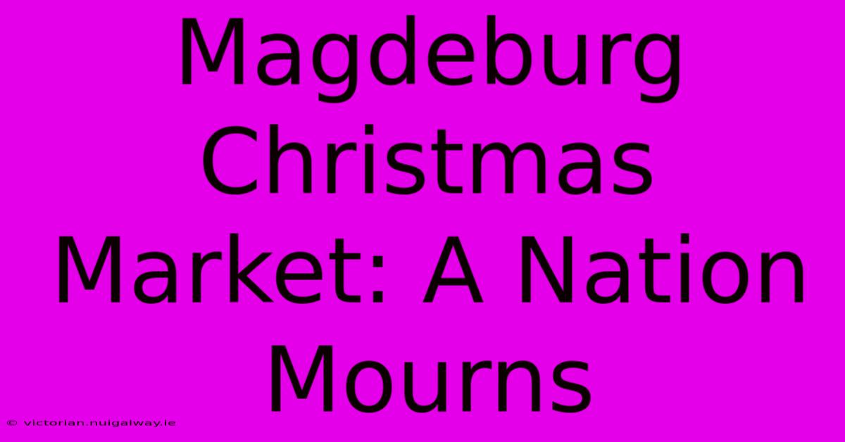 Magdeburg Christmas Market: A Nation Mourns