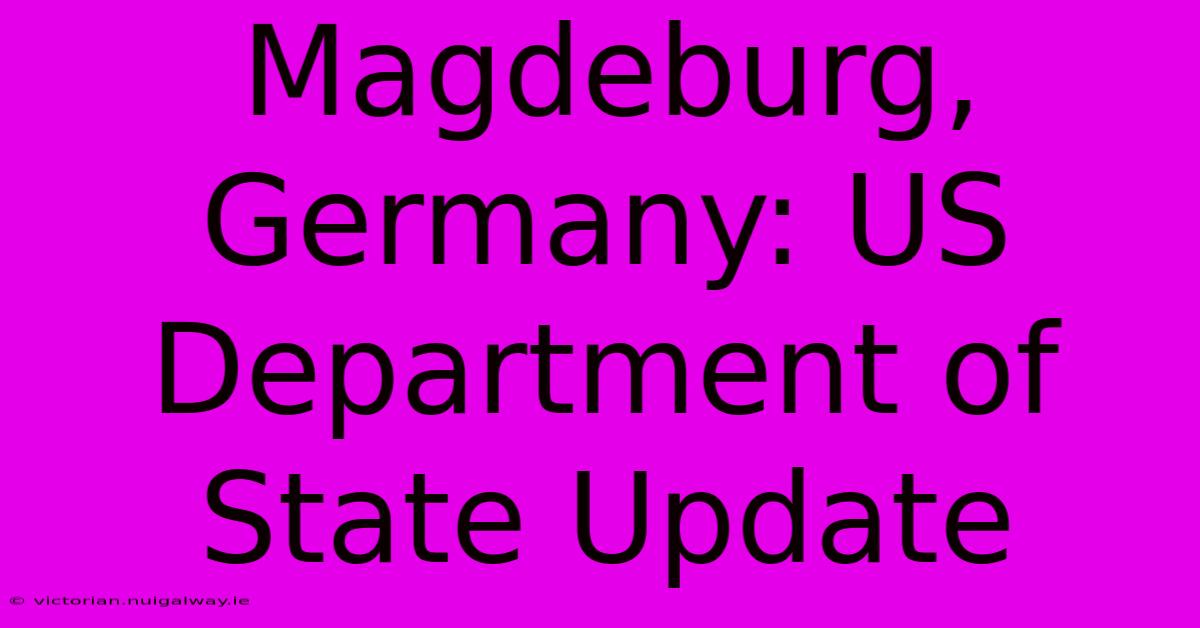 Magdeburg, Germany: US Department Of State Update