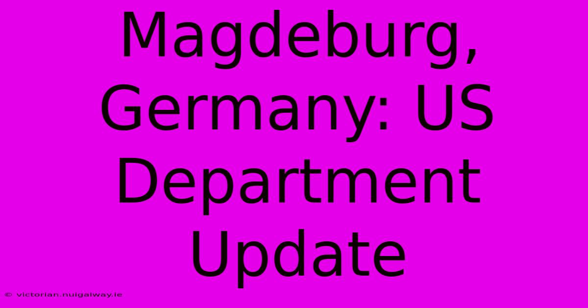 Magdeburg, Germany: US Department Update