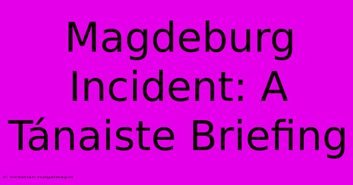 Magdeburg Incident: A Tánaiste Briefing