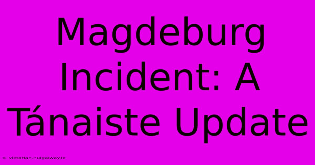 Magdeburg Incident: A Tánaiste Update