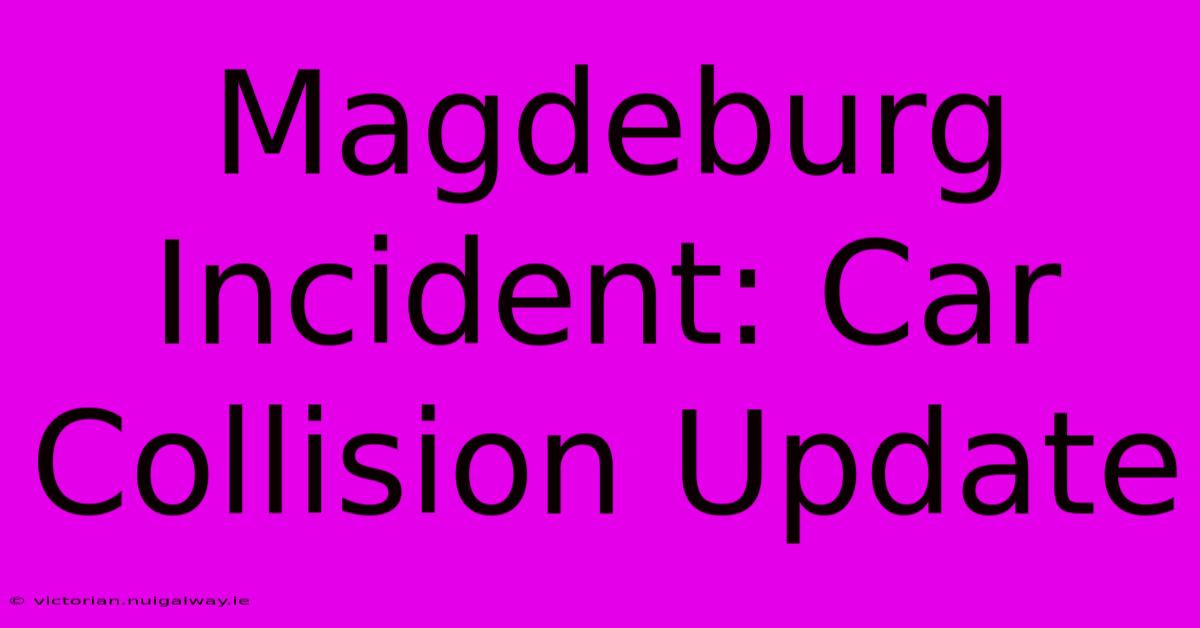 Magdeburg Incident: Car Collision Update