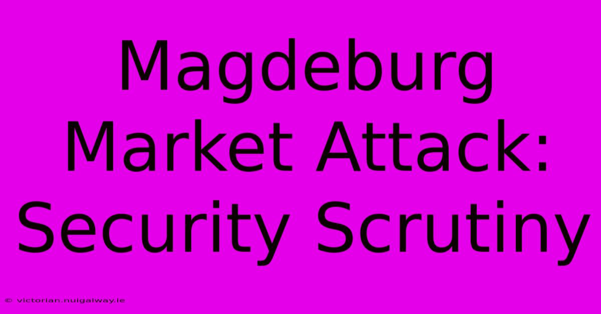 Magdeburg Market Attack: Security Scrutiny