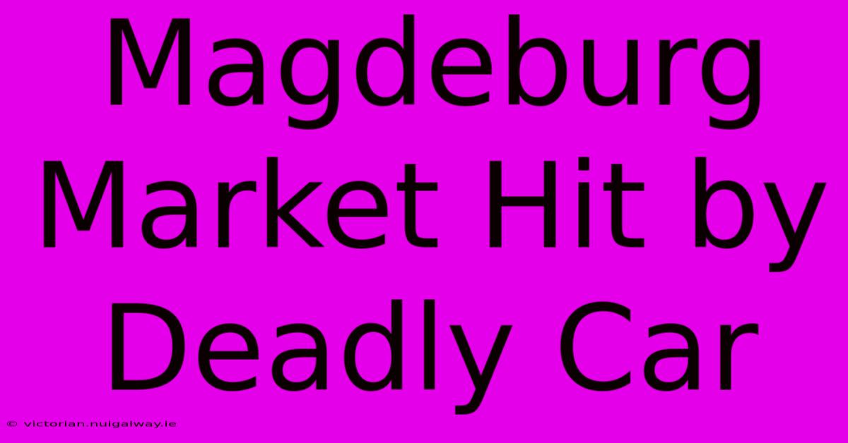 Magdeburg Market Hit By Deadly Car