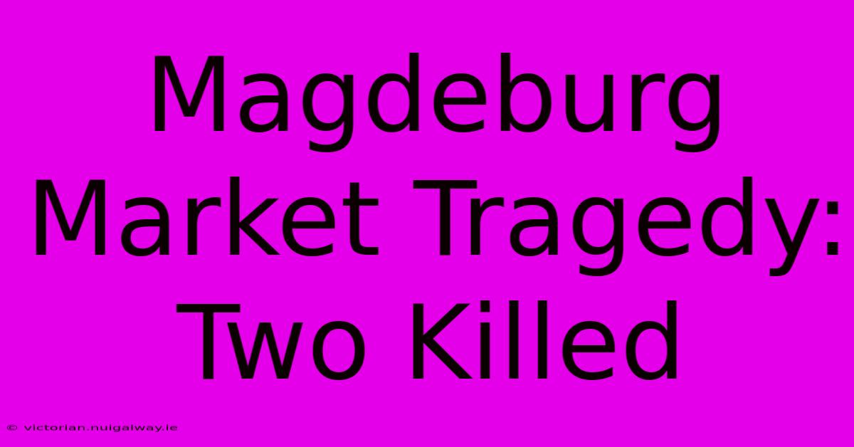 Magdeburg Market Tragedy: Two Killed