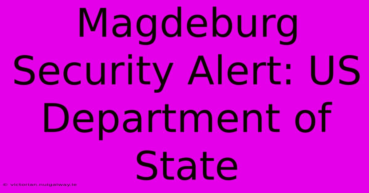 Magdeburg Security Alert: US Department Of State