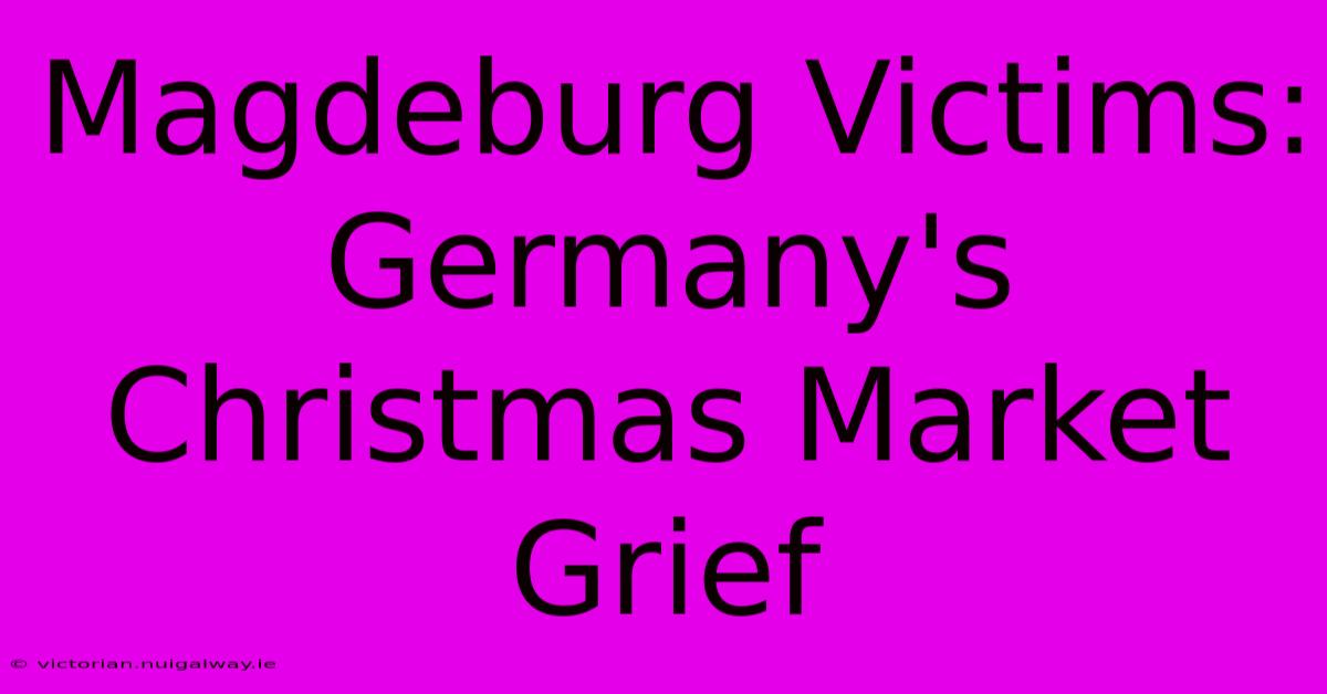 Magdeburg Victims: Germany's Christmas Market Grief