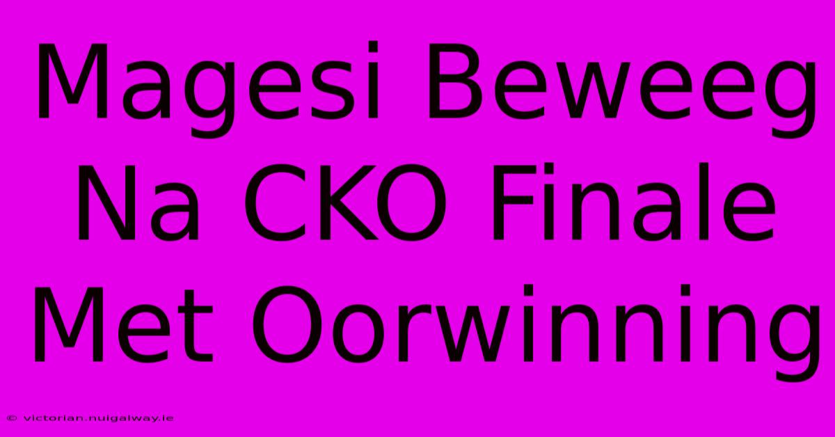 Magesi Beweeg Na CKO Finale Met Oorwinning