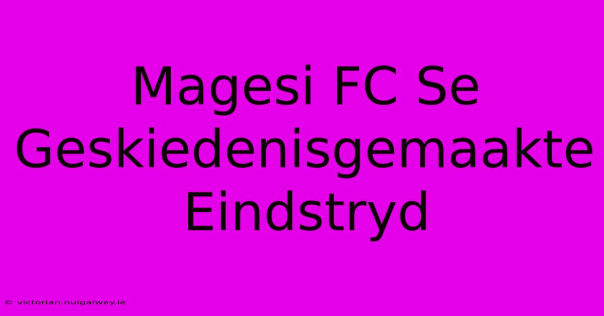 Magesi FC Se Geskiedenisgemaakte Eindstryd