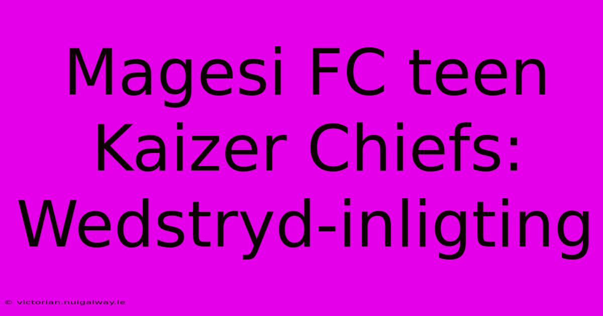 Magesi FC Teen Kaizer Chiefs: Wedstryd-inligting