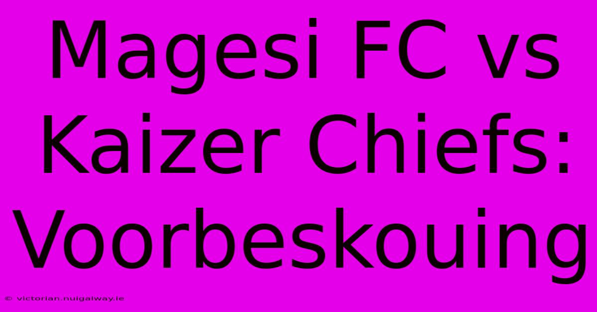 Magesi FC Vs Kaizer Chiefs: Voorbeskouing