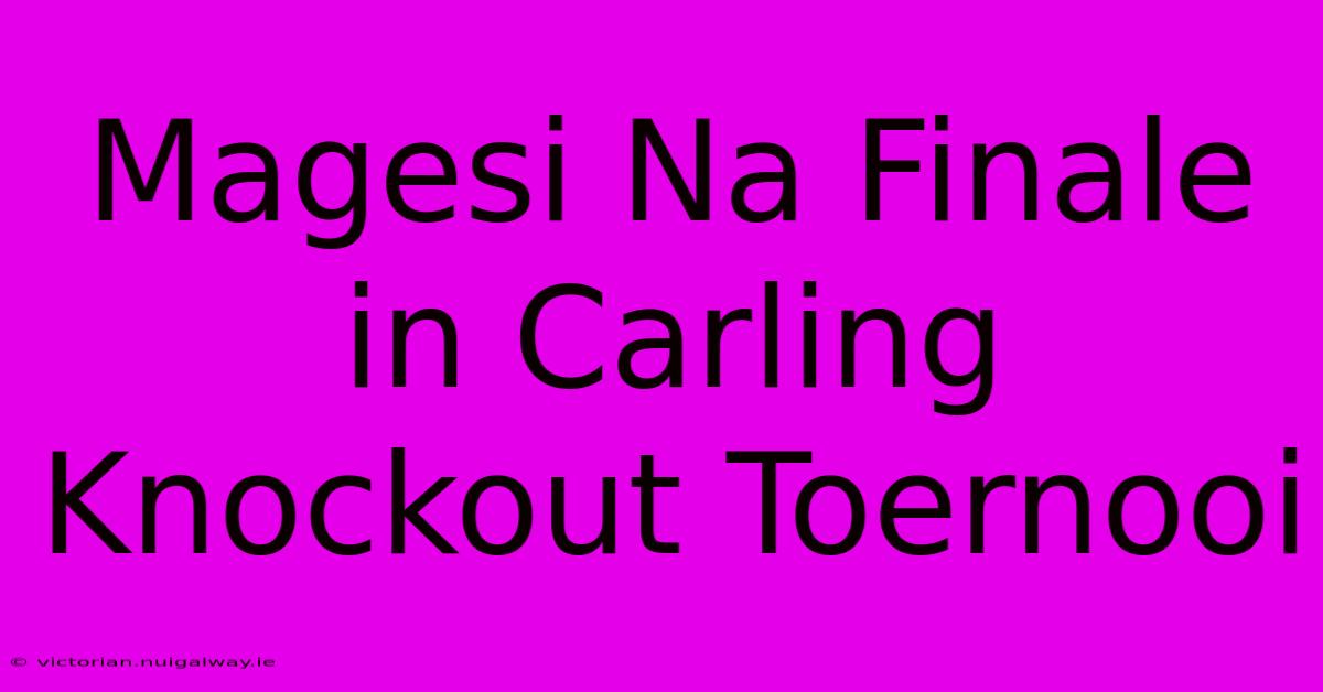 Magesi Na Finale In Carling Knockout Toernooi 