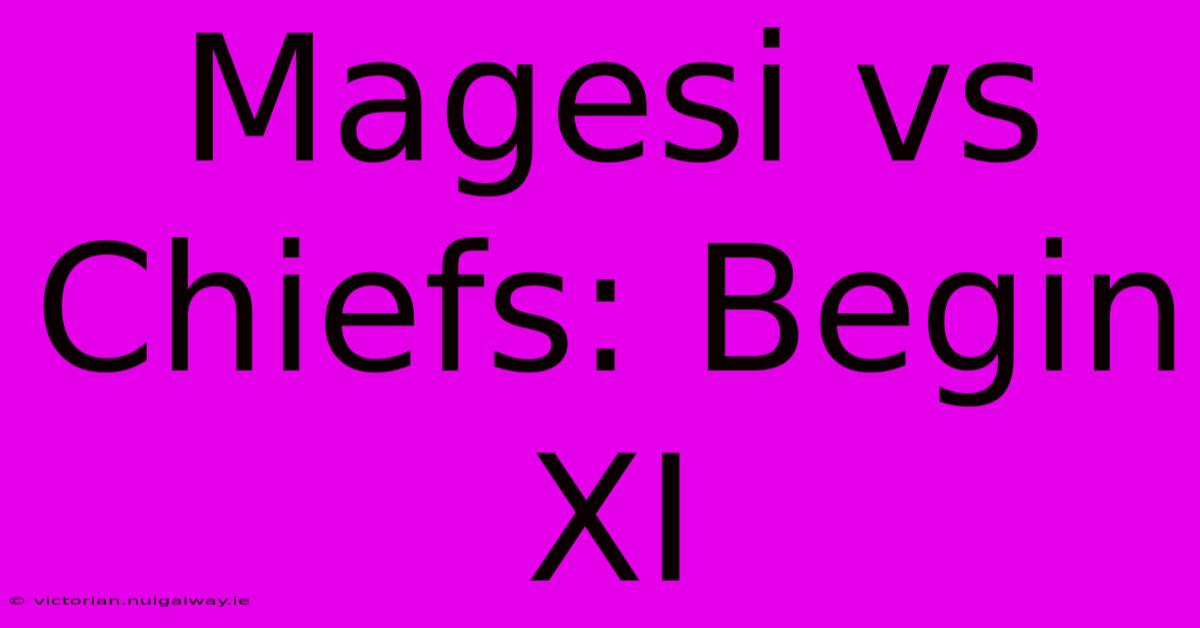 Magesi Vs Chiefs: Begin XI