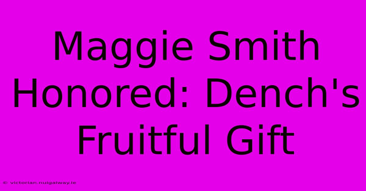 Maggie Smith Honored: Dench's Fruitful Gift