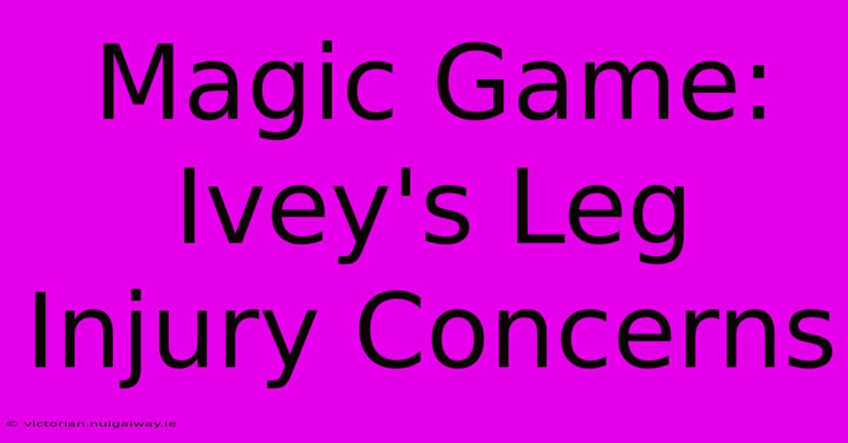 Magic Game: Ivey's Leg Injury Concerns