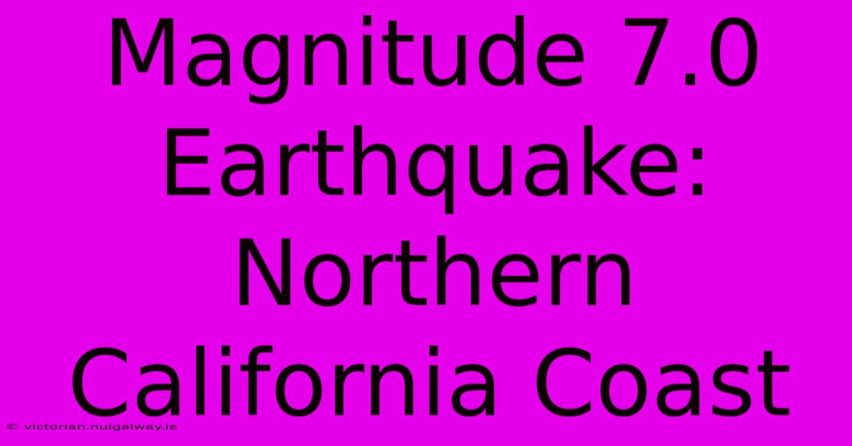 Magnitude 7.0 Earthquake: Northern California Coast