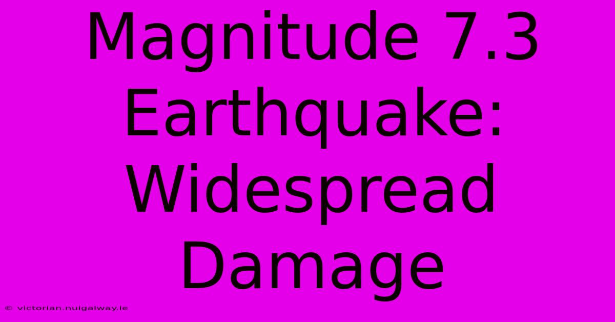 Magnitude 7.3 Earthquake: Widespread Damage