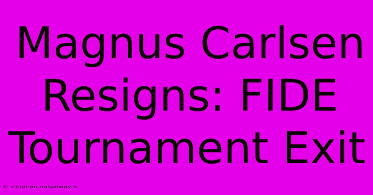 Magnus Carlsen Resigns: FIDE Tournament Exit