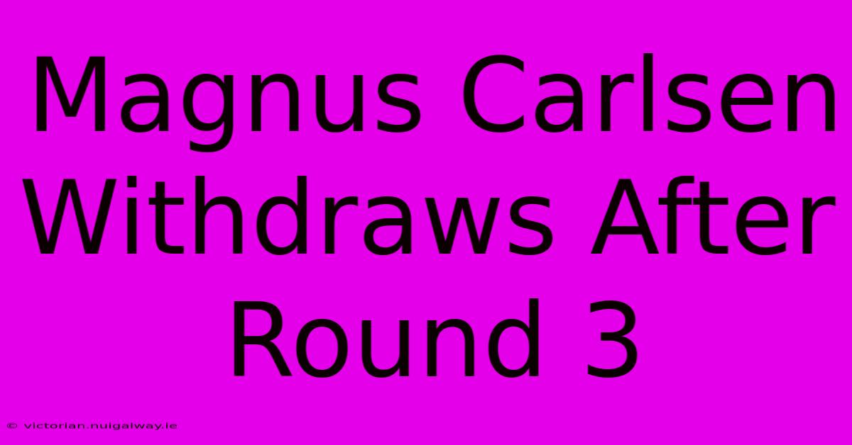 Magnus Carlsen Withdraws After Round 3