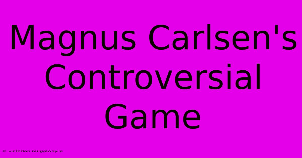 Magnus Carlsen's Controversial Game