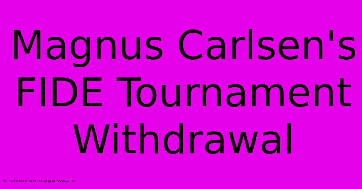 Magnus Carlsen's FIDE Tournament Withdrawal