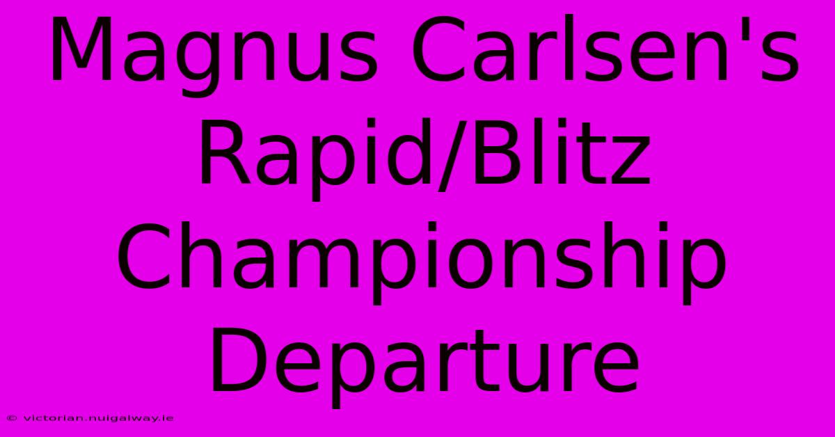 Magnus Carlsen's Rapid/Blitz Championship Departure