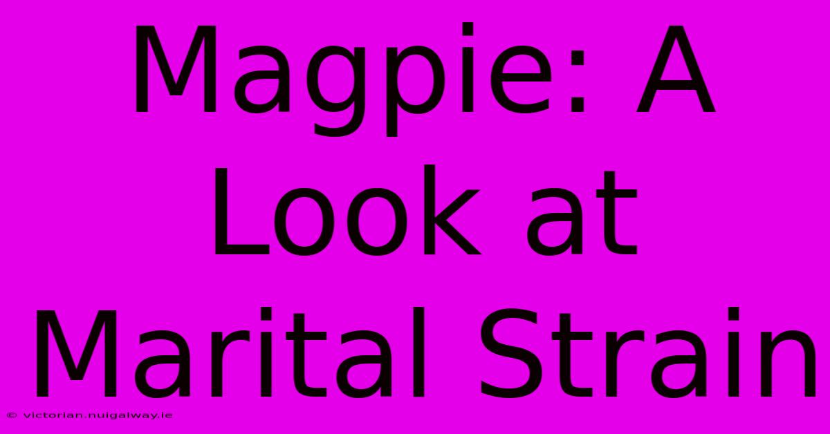 Magpie: A Look At Marital Strain