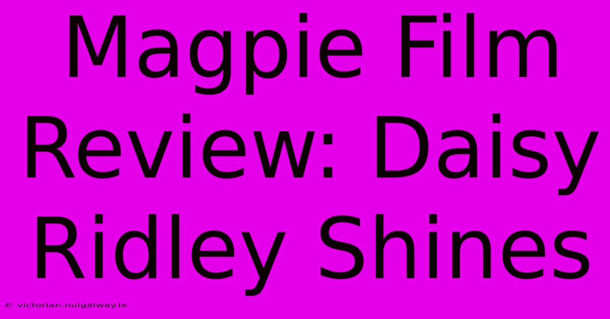 Magpie Film Review: Daisy Ridley Shines