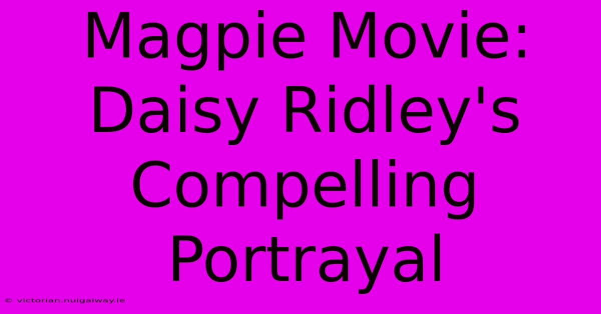 Magpie Movie: Daisy Ridley's Compelling Portrayal