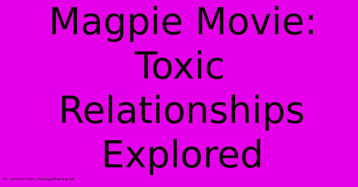 Magpie Movie: Toxic Relationships Explored