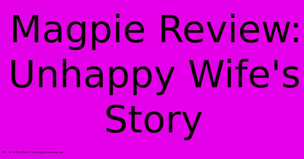 Magpie Review: Unhappy Wife's Story 