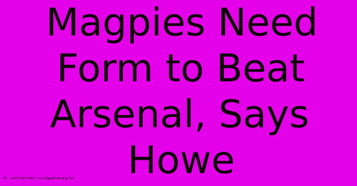 Magpies Need Form To Beat Arsenal, Says Howe