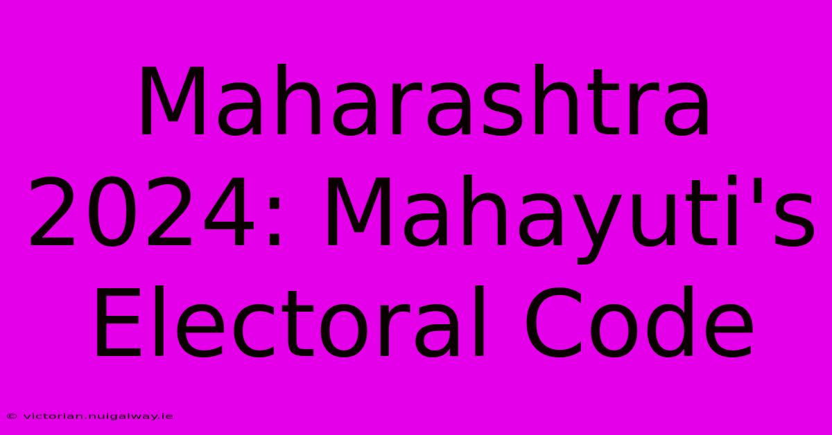 Maharashtra 2024: Mahayuti's Electoral Code