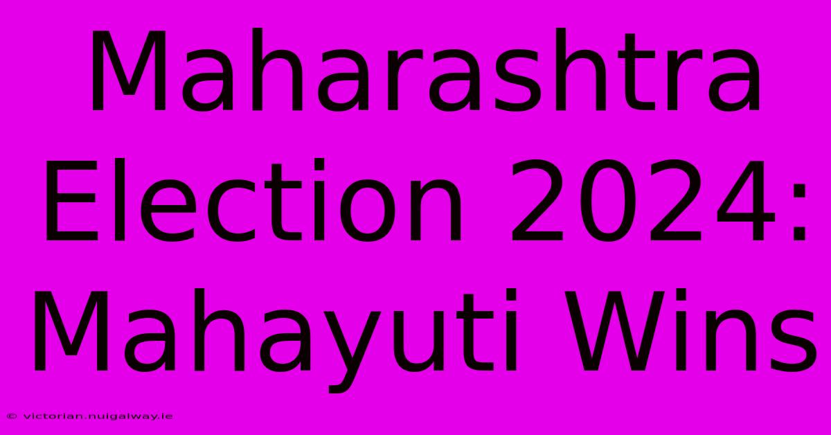 Maharashtra Election 2024: Mahayuti Wins