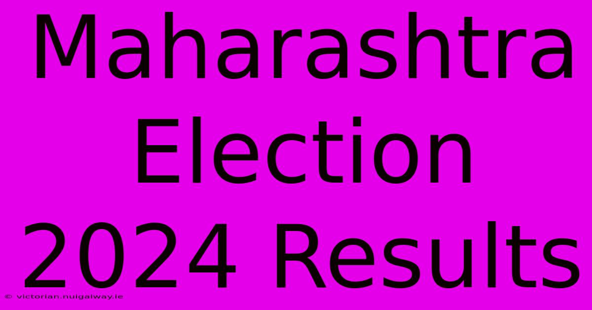 Maharashtra Election 2024 Results