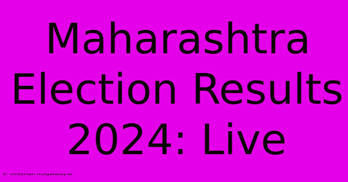 Maharashtra Election Results 2024: Live