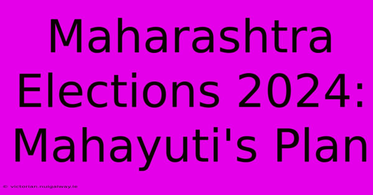 Maharashtra Elections 2024: Mahayuti's Plan