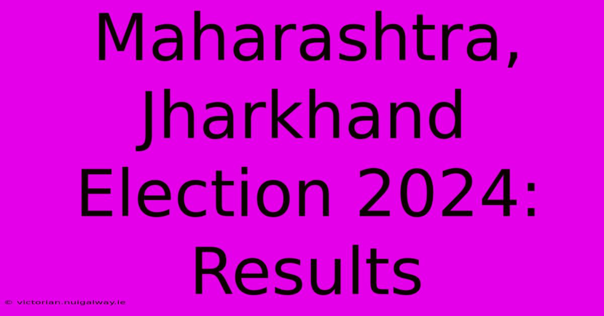 Maharashtra, Jharkhand Election 2024: Results