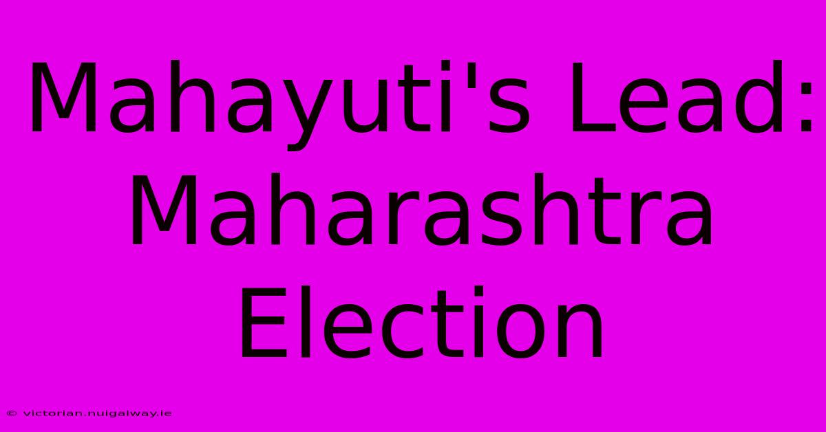 Mahayuti's Lead: Maharashtra Election