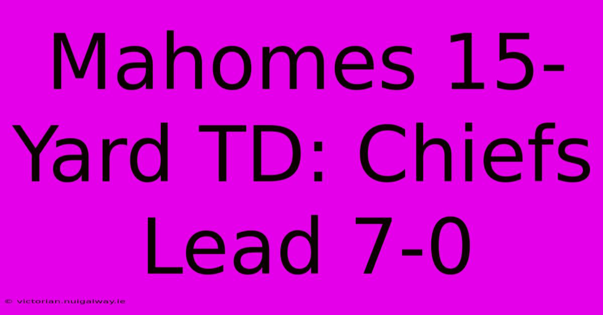 Mahomes 15-Yard TD: Chiefs Lead 7-0