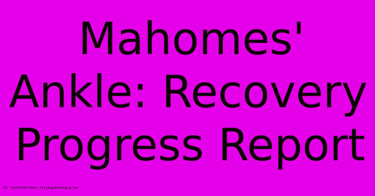 Mahomes' Ankle: Recovery Progress Report